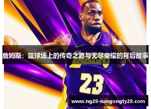 詹姆斯：篮球场上的传奇之路与无尽荣耀的背后故事