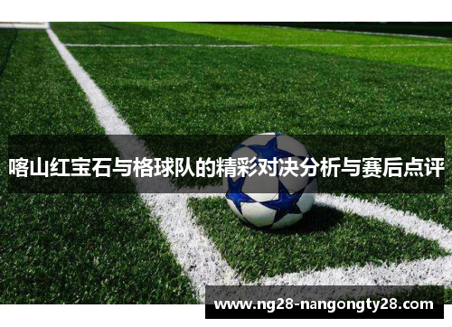 喀山红宝石与格球队的精彩对决分析与赛后点评